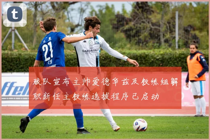 狼队宣布主帅爱德华兹及教练组解职新任主教练选拔程序已启动