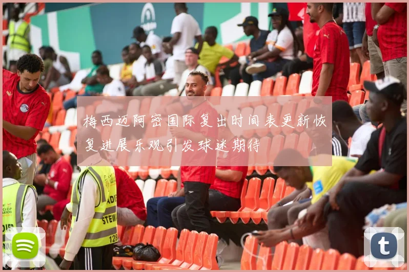 梅西迈阿密国际复出时间表更新恢复进展乐观引发球迷期待