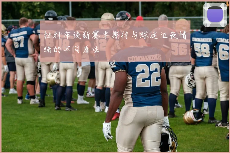 拉科布谈新赛季期待与球迷沮丧情绪的不同看法